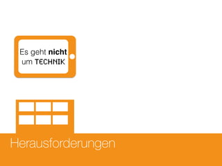 Herausforderungen
Es geht nicht
um Technik
 
