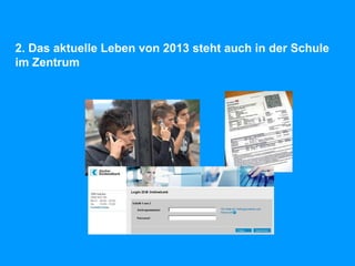 2. Das aktuelle Leben von 2013 steht auch in der Schule
im Zentrum
 