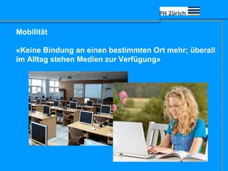 Mobilität
«Keine Bindung an einen bestimmten Ort mehr; überall
im Alltag stehen Medien zur Verfügung»
 