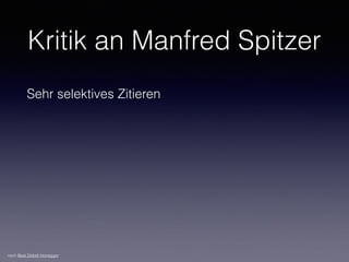 Kritik an Manfred Spitzer
Sehr selektives Zitieren
nach Beat Döbeli Honegger
 