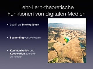 Lehr-Lern-theoretische
Funktionen von digitalen Medien
• Zugriff auf Informationen
• Scaffolding von Aktivitäten
• Kommunikation und
Kooperation zwischen
Lernenden
 