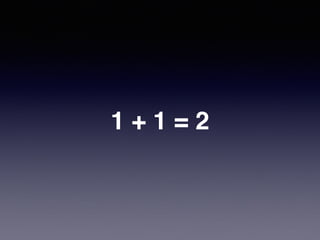 1 + 1 = 2
 