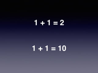 1 + 1 = 2
1 + 1 = 10
 