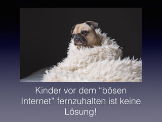Kinder vor dem “bösen
Internet” fernzuhalten ist keine
Lösung!
 