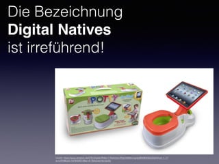 Die Bezeichnung
Digital Natives
ist irreführend!
Quelle: https://www.amazon.de/CTA-Digital-iPotty-1-Töpfchen-iPad-Halterung/dp/B00B3G8UGQ/ref=sr_1_1?
ie=UTF8&qid=1478434514&sr=8-1&keywords=ipotty
 