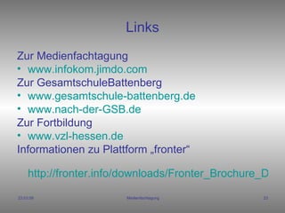 Links Zur Medienfachtagung www.infokom.jimdo.com Zur GesamtschuleBattenberg www.gesamtschule-battenberg.de www.nach-der-GSB.de Zur Fortbildung www.vzl-hessen.de Informationen zu Plattform „fronter“ http://fronter.info/downloads/Fronter_Brochure_DE_lowres.pdf 