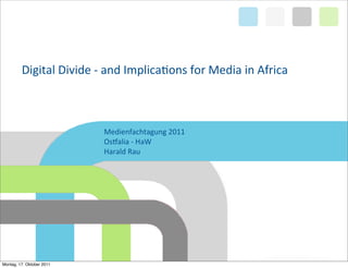 Digital	
  Divide	
  -­‐	
  and	
  Implica1ons	
  for	
  Media	
  in	
  Africa



                                 Medienfachtagung	
  2011
                                 Os>alia	
  -­‐	
  HaW
                                 Harald	
  Rau




Montag, 17. Oktober 2011
 