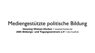 Mediengestützte politische Bildung
       Henning Wötzel-Herber // woetzel-herber.de
   ABC Bildungs- und Tagungszentrum e.V // abc-huell.de
 