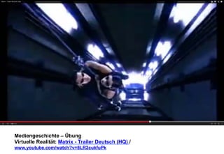 Mediengeschichte – Übung 
Virtuelle Realität: Matrix - Trailer Deutsch (HQ) / 
www.youtube.com/watch?v=8LR2cukfuPk 
 