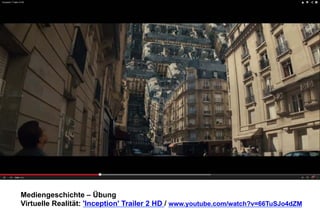 Mediengeschichte – Übung 
Virtuelle Realität: 'Inception' Trailer 2 HD / www.youtube.com/watch?v=66TuSJo4dZM 
 