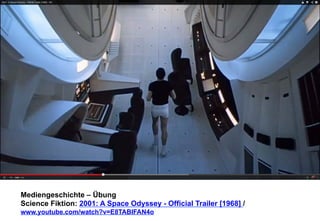 Mediengeschichte – Übung 
Science Fiktion: 2001: A Space Odyssey - Official Trailer [1968] / 
www.youtube.com/watch?v=E8TABIFAN4o 
 