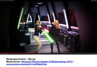 Mediengeschichte – Übung 
Medienkunst: Showreel Kommunikation & Mediendesign 2013 
/ 
www.youtube.com/watch?v=cdPfNwsFa5w 
 
