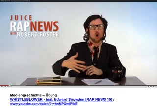 Mediengeschichte – Übung 
WHISTLEBLOWER - feat. Edward Snowden [RAP NEWS 19] / 
www.youtube.com/watch/?v=hnMPQmIPibE 
 