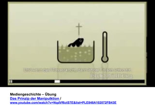 Mediengeschichte – Übung 
Das Prinzip der Manipulktion / 
www.youtube.com/watch?v=NqdVf6ctS7E&list=PLE848A102072FB43E 
 