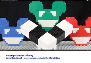 Mediengeschichte – Übung 
Lego Deadmau5 / www.youtube.com/watch?v=fTchzlrQdxU 
 