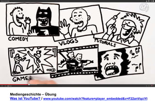Mediengeschichte – Übung 
Was ist YouTube? / www.youtube.com/watch?feature=player_embedded&v=F22anVqciYI 
 