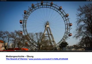 Mediengeschichte – Übung 
The Sound of Vienna / www.youtube.com/watch?v=fdNLATUR4AM 
 