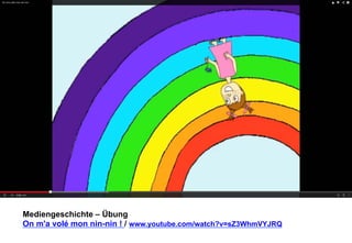 Mediengeschichte – Übung 
On m'a volé mon nin-nin ! / www.youtube.com/watch?v=sZ3WhmVYJRQ 
 