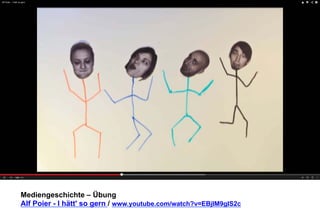 Mediengeschichte – Übung 
Alf Poier - I hätt' so gern / www.youtube.com/watch?v=EBjIM9gIS2c 
 