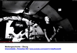 Mediengeschichte – Übung 
Unavoidable - Parasites HD / www.youtube.com/watch?v=22pfRuAeUf4 
 