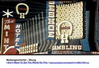 Mediengeschichte – Übung 
I Don't Want To Set The World On Fire / www.youtube.com/watch?v=iB0LTOfU-oc 
 