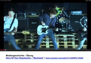 Mediengeschichte – Übung 
Hero Of Your Daydreams - "Backseat" / www.youtube.com/watch?v=0ZNPO-1E6IQ 
 