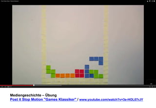 Mediengeschichte – Übung 
Post it Stop Motion "Games Klassiker" / www.youtube.com/watch?v=3e-HOL07rJY 
 