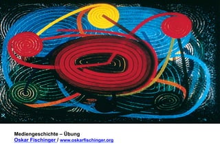 Mediengeschichte – Übung 
Oskar Fischinger / www.oskarfischinger.org 
 