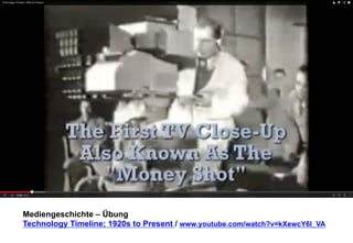 Mediengeschichte – Übung 
Technology Timeline; 1920s to Present / www.youtube.com/watch?v=kXewcY6l_VA 
 