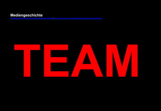 Mediengeschichte 
www.youtube.com/user/FHmediengeschichte09 / www.pinterest.com/mwintersberger/mediengeschichte 
TEAM 
 