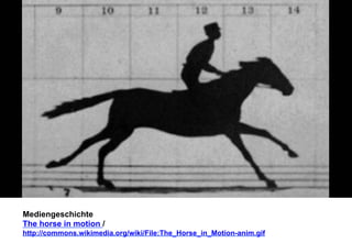 Mediengeschichte 
The horse in motion / 
http://commons.wikimedia.org/wiki/File:The_Horse_in_Motion-anim.gif 
 
