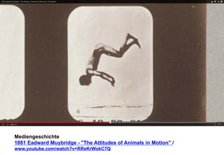 Mediengeschichte 
1881 Eadward Muybridge - The Attitudes of Animals in Motion / 
www.youtube.com/watch?v=RReKrWokC7Q 
 