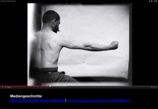 Mediengeschichte 
Marey Films (XII) body motions / www.youtube.com/watch?v=11lKItGNuiY 
 