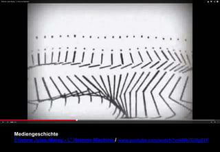Mediengeschichte 
Étienne Jules Marey - L' Homme Machine / www.youtube.com/watch?v=kMh7GI9pEIY 
 