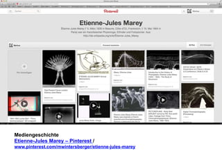 Mediengeschichte 
Etienne-Jules Marey – Pinterest / 
www.pinterest.com/mwintersberger/etienne-jules-marey 
 