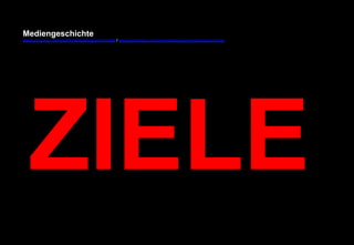 Mediengeschichte 
www.youtube.com/user/FHmediengeschichte09 / www.pinterest.com/mwintersberger/mediengeschichte 
ZIELE 
 