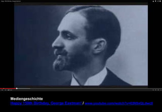 Mediengeschichte 
Happy 150th Birthday, George Eastman! / www.youtube.com/watch?v=63N9xQLdwc0 
 