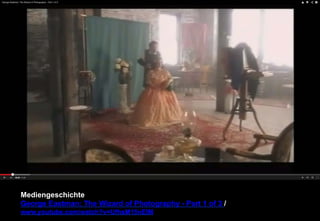 Mediengeschichte 
George Eastman: The Wizard of Photography - Part 1 of 3 / 
www.youtube.com/watch?v=UfhsM15nElM 
 