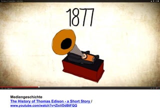 Mediengeschichte 
The History of Thomas Edison - a Short Story / 
www.youtube.com/watch?v=ZlxVDdBtFQQ 
 
