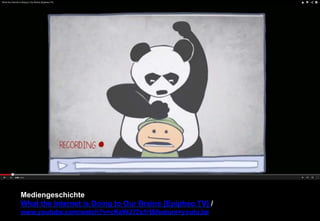 Mediengeschichte 
What the Internet is Doing to Our Brains [Epipheo.TV] / 
www.youtube.com/watch?v=cKaWJ72x1rI&feature=youtu.be 
 