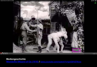 Mediengeschichte 
Wonderful Wizard of Oz (1910) / www.youtube.com/watch/?v=jpV29YZ7Ksw 
 