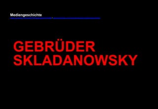 Mediengeschichte 
www.youtube.com/user/FHmediengeschichte09 / www.pinterest.com/mwintersberger/mediengeschichte 
GEBRÜDER 
SKLADANOWSKY 
 