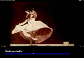 Mediengeschichte 
Annabelle - Serpentine Dance / www.youtube.com/watch/?v=sNXNfcEo5dQ 
 