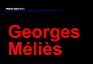 Mediengeschichte 
www.youtube.com/user/FHmediengeschichte09 / www.pinterest.com/mwintersberger/mediengeschichte 
Georges 
Méliès 
 