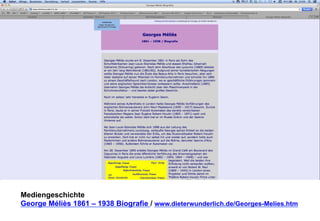 Mediengeschichte 
George Méliès 1861 – 1938 Biografie / www.dieterwunderlich.de/Georges-Melies.htm 
 
