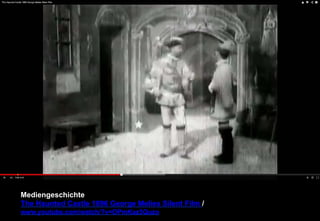 Mediengeschichte 
The Haunted Castle 1896 George Melies Silent Film / 
www.youtube.com/watch/?v=OPmKaz3Quzo 
 