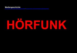Mediengeschichte 
www.youtube.com/user/FHmediengeschichte09 / www.pinterest.com/mwintersberger/mediengeschichte 
HÖRFUNK 
 