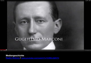 Mediengeschichte 
Radio History / www.youtube.com/watch?v=VVMGJlj0KY4 
 