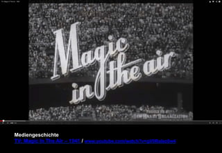Mediengeschichte 
TV: Magic In The Air – 1941 / www.youtube.com/watch?v=gV0Ralac0w4 
 