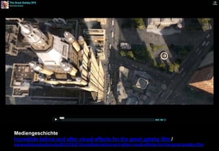 Mediengeschichte 
Incredible before and after visual effects for the great gatsby film / 
www.edisproduction.de/2013/10/07/incredible-before-and-after-visual-effects-for-the-great-gatsby-film 
 
